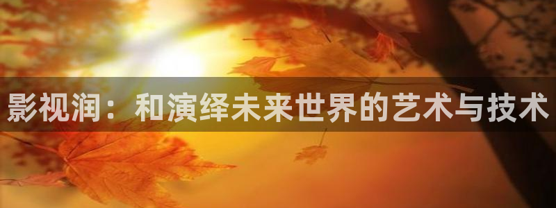 飘雪影院高清电影电视剧：影视润：和演绎未来世界的艺术与技术